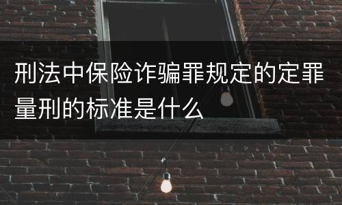 刑法中保险诈骗罪规定的定罪量刑的标准是什么