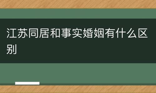 江苏同居和事实婚姻有什么区别