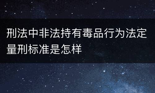 刑法中非法持有毒品行为法定量刑标准是怎样
