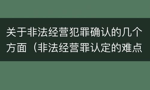 关于非法经营犯罪确认的几个方面（非法经营罪认定的难点）