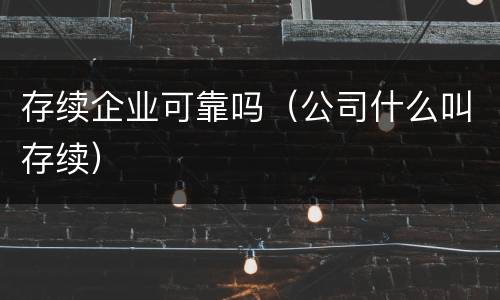 存续企业可靠吗（公司什么叫存续）