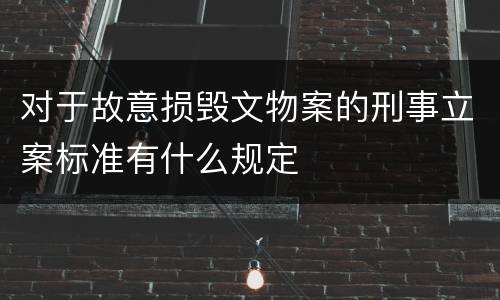 对于故意损毁文物案的刑事立案标准有什么规定