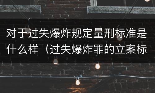 对于过失爆炸规定量刑标准是什么样（过失爆炸罪的立案标准）