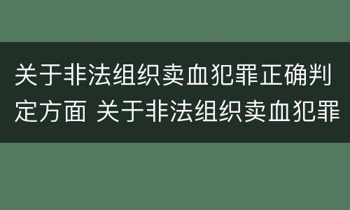 关于非法组织卖血犯罪正确判定方面 关于非法组织卖血犯罪正确判定方面的是