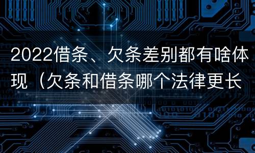 2022借条、欠条差别都有啥体现（欠条和借条哪个法律更长）