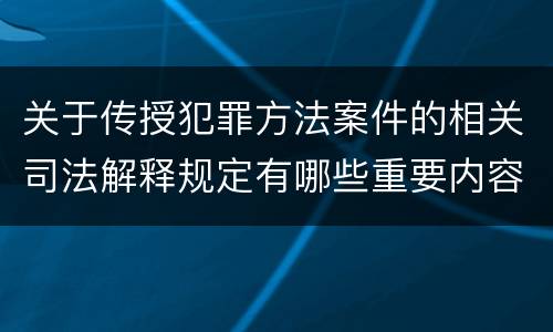关于传授犯罪方法案件的相关司法解释规定有哪些重要内容