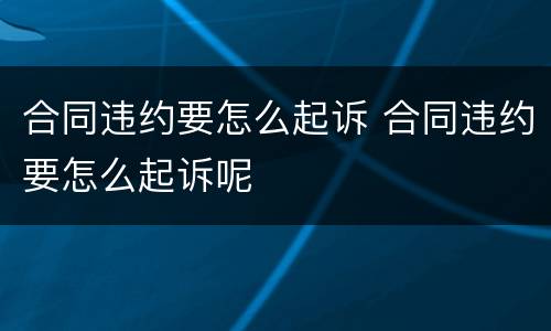 合同违约要怎么起诉 合同违约要怎么起诉呢