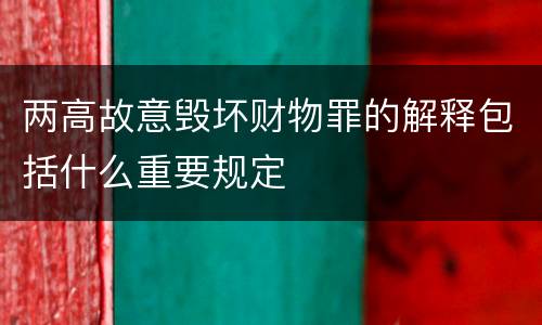 两高故意毁坏财物罪的解释包括什么重要规定