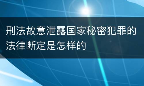 刑法故意泄露国家秘密犯罪的法律断定是怎样的
