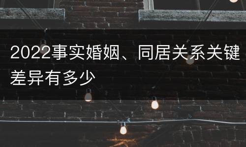 2022事实婚姻、同居关系关键差异有多少