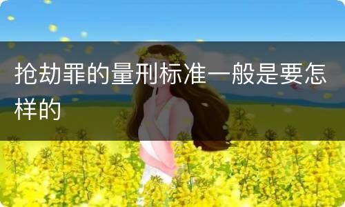 抢劫罪的量刑标准一般是要怎样的