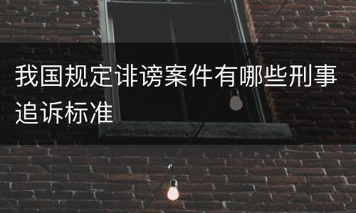 我国规定诽谤案件有哪些刑事追诉标准