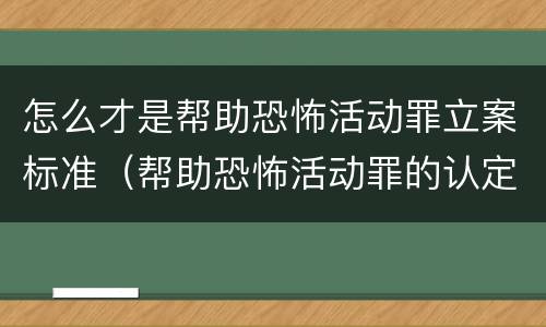 怎么才是帮助恐怖活动罪立案标准（帮助恐怖活动罪的认定）