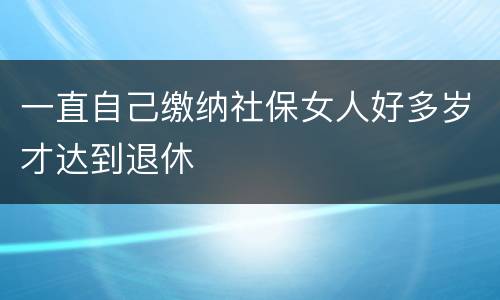 一直自己缴纳社保女人好多岁才达到退休