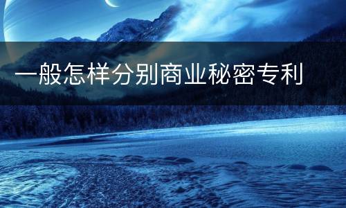 一般怎样分别商业秘密专利