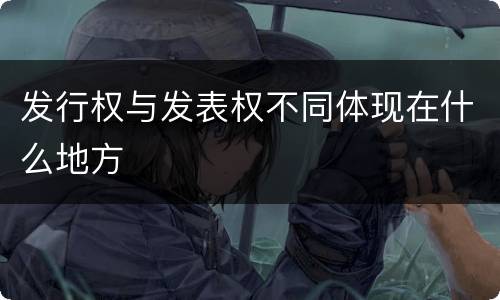 发行权与发表权不同体现在什么地方