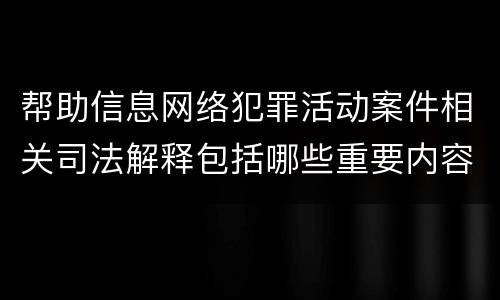 帮助信息网络犯罪活动案件相关司法解释包括哪些重要内容
