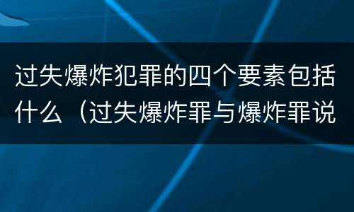 过失爆炸犯罪的四个要素包括什么（过失爆炸罪与爆炸罪说法错误的是）