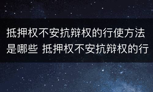 抵押权不安抗辩权的行使方法是哪些 抵押权不安抗辩权的行使方法是哪些