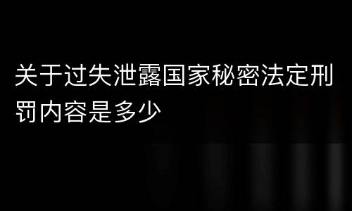 关于过失泄露国家秘密法定刑罚内容是多少