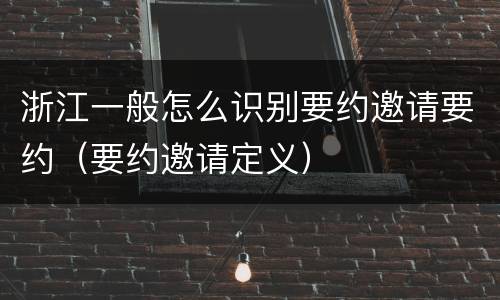 浙江一般怎么识别要约邀请要约（要约邀请定义）