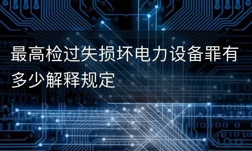 最高检过失损坏电力设备罪有多少解释规定
