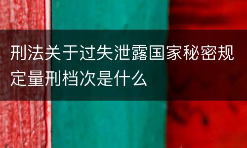 刑法关于过失泄露国家秘密规定量刑档次是什么