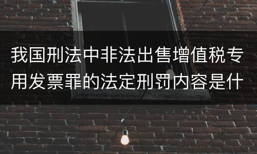 我国刑法中非法出售增值税专用发票罪的法定刑罚内容是什么