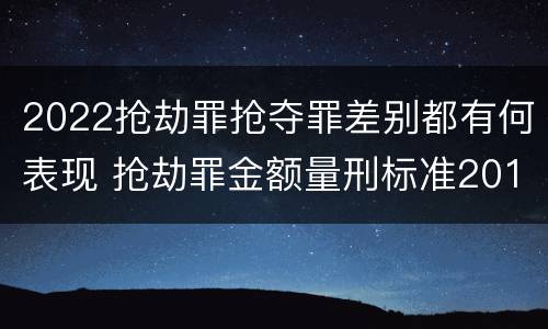 2022抢劫罪抢夺罪差别都有何表现 抢劫罪金额量刑标准2019