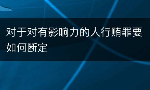 对于对有影响力的人行贿罪要如何断定