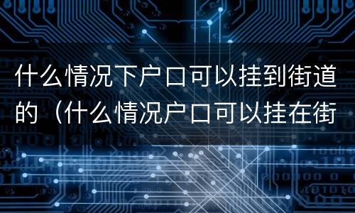 什么情况下户口可以挂到街道的（什么情况户口可以挂在街道）