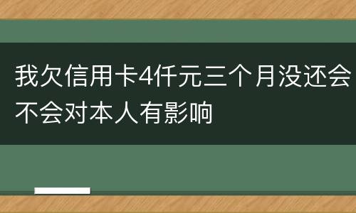 我欠信用卡4仟元三个月没还会不会对本人有影响