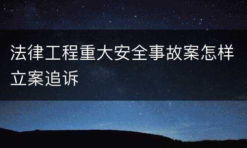 法律工程重大安全事故案怎样立案追诉