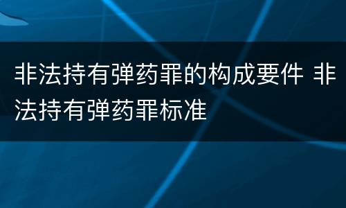 非法持有弹药罪的构成要件 非法持有弹药罪标准