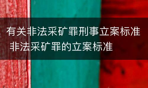 有关非法采矿罪刑事立案标准 非法采矿罪的立案标准