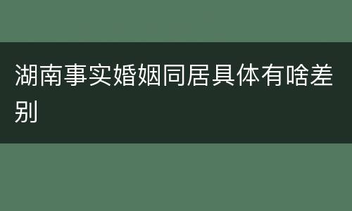 湖南事实婚姻同居具体有啥差别