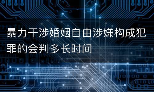 暴力干涉婚姻自由涉嫌构成犯罪的会判多长时间