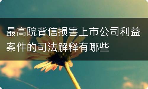 最高院背信损害上市公司利益案件的司法解释有哪些