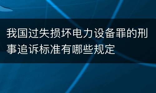 我国过失损坏电力设备罪的刑事追诉标准有哪些规定