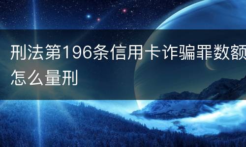 刑法第196条信用卡诈骗罪数额怎么量刑