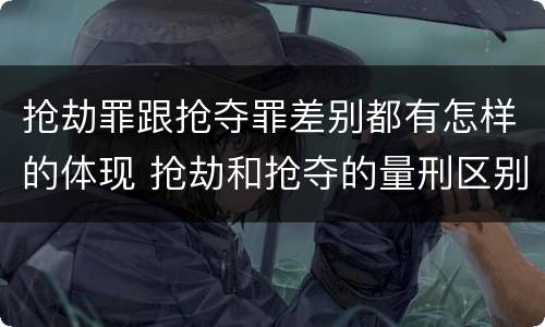 抢劫罪跟抢夺罪差别都有怎样的体现 抢劫和抢夺的量刑区别