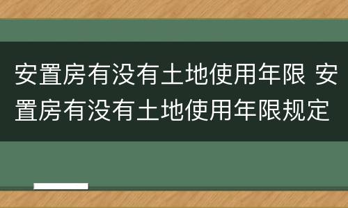 安置房有没有土地使用年限 安置房有没有土地使用年限规定