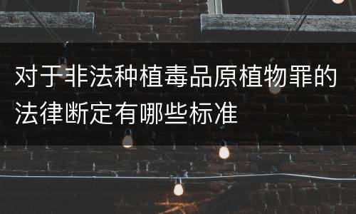 对于非法种植毒品原植物罪的法律断定有哪些标准
