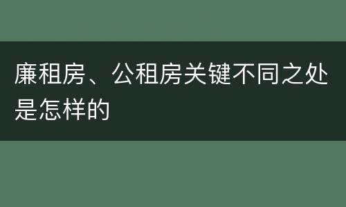 廉租房、公租房关键不同之处是怎样的