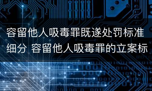 容留他人吸毒罪既遂处罚标准细分 容留他人吸毒罪的立案标准