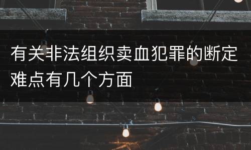 有关非法组织卖血犯罪的断定难点有几个方面