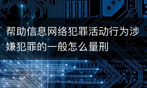 帮助信息网络犯罪活动行为涉嫌犯罪的一般怎么量刑