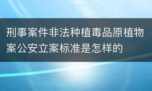 刑事案件非法种植毒品原植物案公安立案标准是怎样的