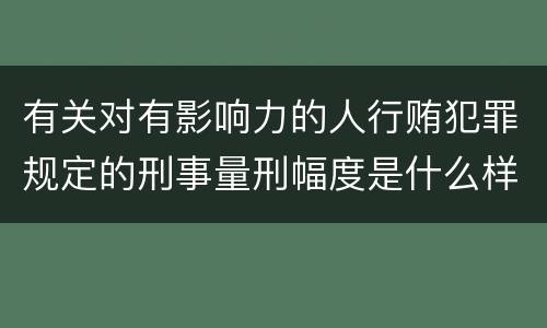 有关对有影响力的人行贿犯罪规定的刑事量刑幅度是什么样的