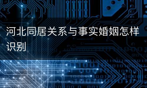 河北同居关系与事实婚姻怎样识别